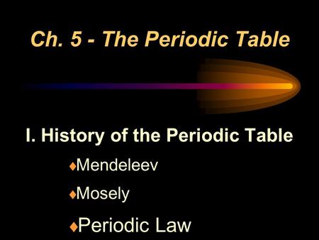 I. History of the Periodic Table Mendeleev Mosely Periodic Law