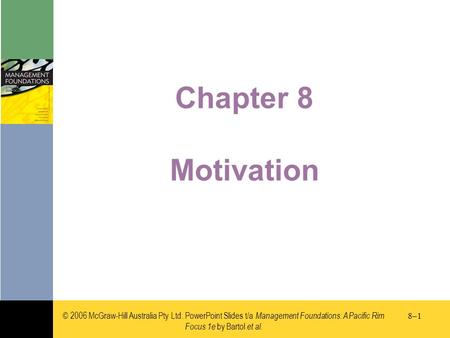 © 2006 McGraw-Hill Australia Pty Ltd. PowerPoint Slides t/a Management Foundations: A Pacific Rim Focus 1e by Bartol et al. 8–18–1 Chapter 8 Motivation.