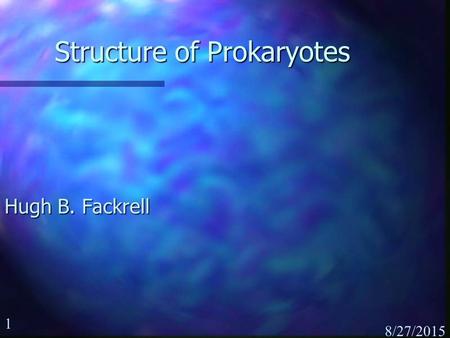 1 8/27/2015 Structure of Prokaryotes Hugh B. Fackrell.