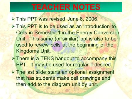 TEACHER NOTES  This PPT was revised June 6, 2006.  This PPT is to be used as an Introduction to Cells in Semester 1 in the Energy Conversion Unit. This.