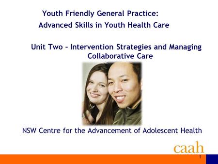 NSW Centre for the Advancement of Adolescent Health Youth Friendly General Practice: Advanced Skills in Youth Health Care Unit Two – Intervention Strategies.