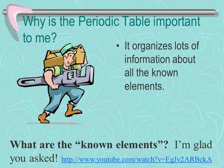 Why is the Periodic Table important to me? It organizes lots of information about all the known elements. What are the “known elements”? I’m glad you asked!