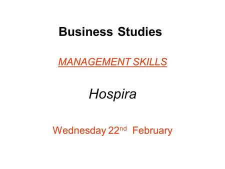 Business Studies MANAGEMENT SKILLS Hospira Wednesday 22 nd February.