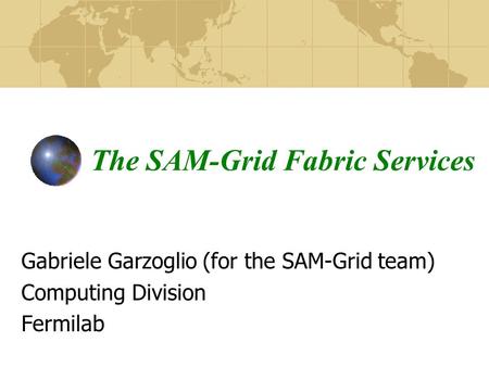 The SAM-Grid Fabric Services Gabriele Garzoglio (for the SAM-Grid team) Computing Division Fermilab.
