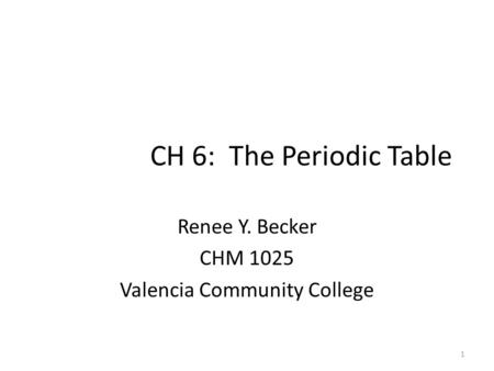 CH 6: The Periodic Table Renee Y. Becker CHM 1025 Valencia Community College 1.