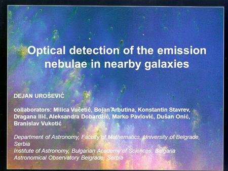 Optical detection of the emission nebulae in nearby galaxies DEJAN UROŠEVIĆ collaborators: Milica Vučetić, Bojan Arbutina, Konstantin Stavrev, Dragana.