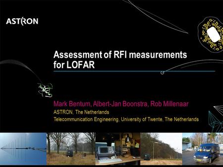 Assessment of RFI measurements for LOFAR Mark Bentum, Albert-Jan Boonstra, Rob Millenaar ASTRON, The Netherlands Telecommunication Engineering, University.