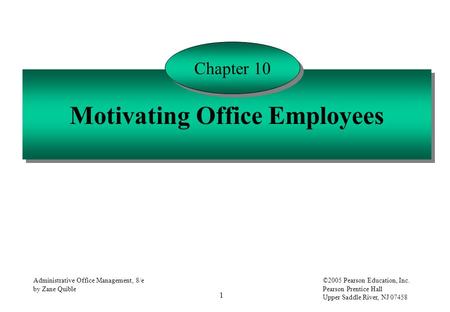 1 Administrative Office Management, 8/e by Zane Quible ©2005 Pearson Education, Inc. Pearson Prentice Hall Upper Saddle River, NJ 07458 Motivating Office.