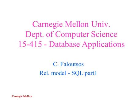 Carnegie Mellon Carnegie Mellon Univ. Dept. of Computer Science 15-415 - Database Applications C. Faloutsos Rel. model - SQL part1.