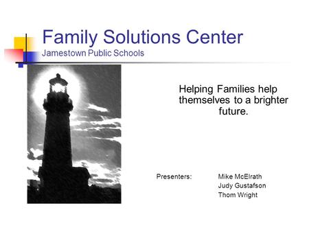 Family Solutions Center Jamestown Public Schools Helping Families help themselves to a brighter future. Presenters:Mike McElrath Judy Gustafson Thom Wright.
