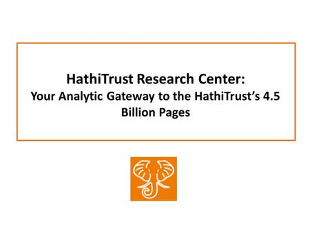 HathiTrust Research Center: Your Analytic Gateway to the HathiTrust’s 4.5 Billion Pages.