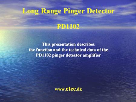 Long Range Pinger Detector PD1102 This presentation describes the function and the technical data of the PD1102 pinger detector amplifier www. etec.dk.