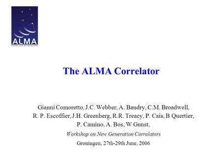 The ALMA Correlator Gianni Comoretto, J.C. Webber, A. Baudry, C.M. Broadwell, R. P. Escoffier, J.H. Greenberg, R.R. Treacy, P. Cais, B Quertier, P. Camino,