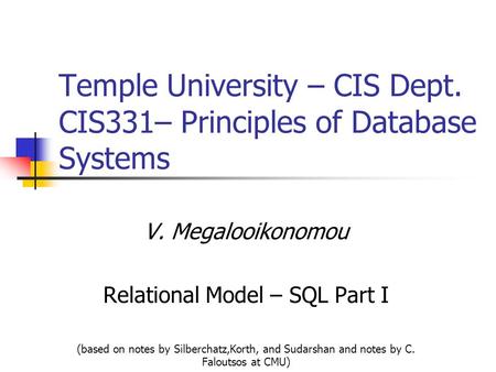 Temple University – CIS Dept. CIS331– Principles of Database Systems V. Megalooikonomou Relational Model – SQL Part I (based on notes by Silberchatz,Korth,