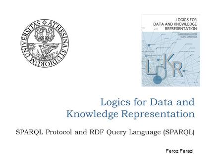 Logics for Data and Knowledge Representation SPARQL Protocol and RDF Query Language (SPARQL) Feroz Farazi.