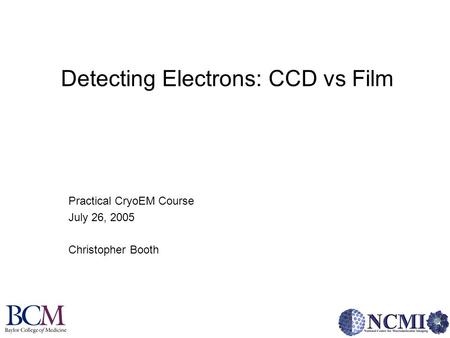 Detecting Electrons: CCD vs Film Practical CryoEM Course July 26, 2005 Christopher Booth.