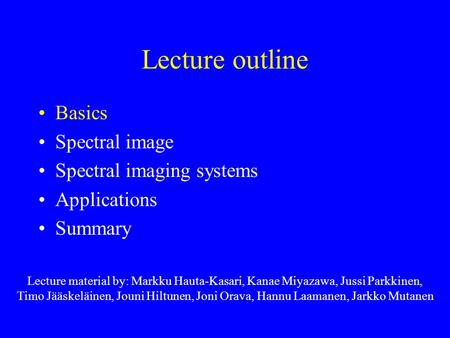 Lecture outline Basics Spectral image Spectral imaging systems Applications Summary Lecture material by: Markku Hauta-Kasari, Kanae Miyazawa, Jussi Parkkinen,