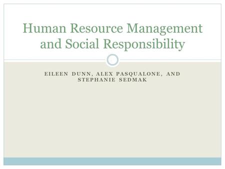 EILEEN DUNN, ALEX PASQUALONE, AND STEPHANIE SEDMAK Human Resource Management and Social Responsibility.