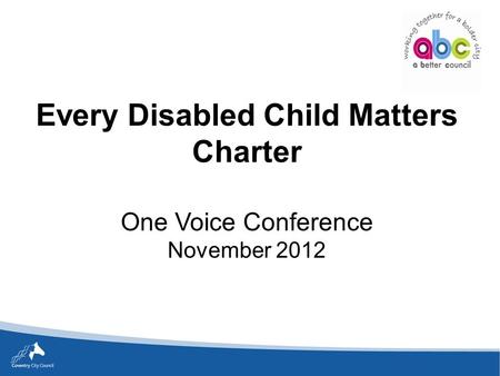 Every Disabled Child Matters Charter One Voice Conference November 2012.
