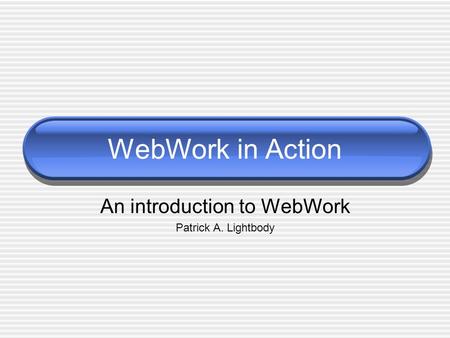 WebWork in Action An introduction to WebWork Patrick A. Lightbody.