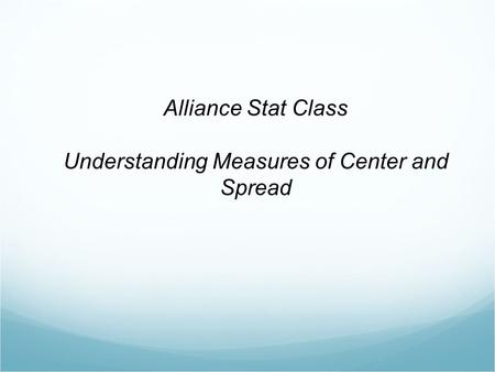 Alliance Stat Class Understanding Measures of Center and Spread.
