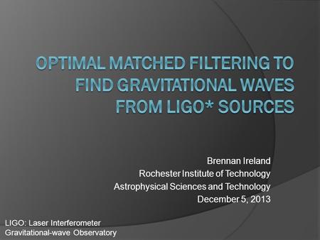 Brennan Ireland Rochester Institute of Technology Astrophysical Sciences and Technology December 5, 2013 LIGO: Laser Interferometer Gravitational-wave.