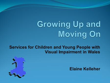 Services for Children and Young People with Visual Impairment in Wales Elaine Kelleher.