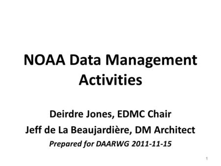 NOAA Data Management Activities Deirdre Jones, EDMC Chair Jeff de La Beaujardière, DM Architect Prepared for DAARWG 2011-11-15 1.