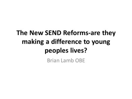 The New SEND Reforms-are they making a difference to young peoples lives? Brian Lamb OBE.