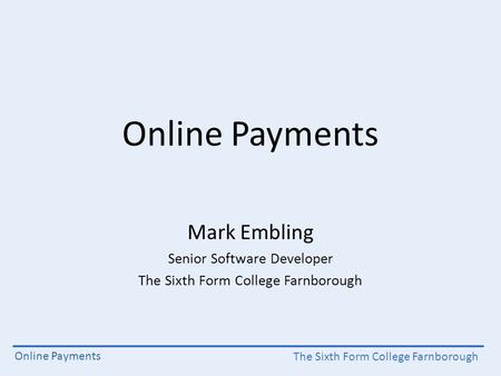 The Sixth Form College Farnborough Online Payments Mark Embling Senior Software Developer The Sixth Form College Farnborough.