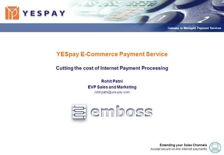 - 1 - Gateway to Managed Payment Services - 1 - Extending your Sales Channels Accept secure on-line internet payments Vision and Strategy YESpay E-Commerce.