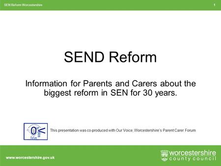 Www.worcestershire.gov.uk SEND Reform Information for Parents and Carers about the biggest reform in SEN for 30 years. SEN Reform Worcestershire1 This.
