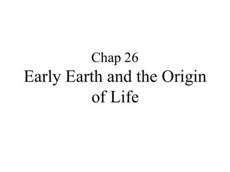 Chap 26 Early Earth and the Origin of Life. Hypotheses for Origin of Life on Earth Divine origin Extraterrestrial Origin Abiotic Origin.