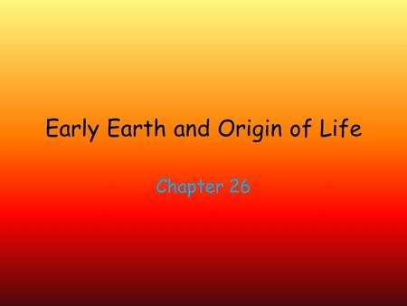 Early Earth and Origin of Life Chapter 26. Earth’s original organisms are microscopic and unicellular. Life on Earth originated b/w 3.5- 4 billion years.