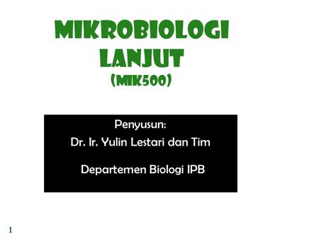 MIKROBIOLOGI LANJUT (MIK500) Penyusun: Dr. Ir. Yulin Lestari dan Tim Departemen Biologi IPB 1.