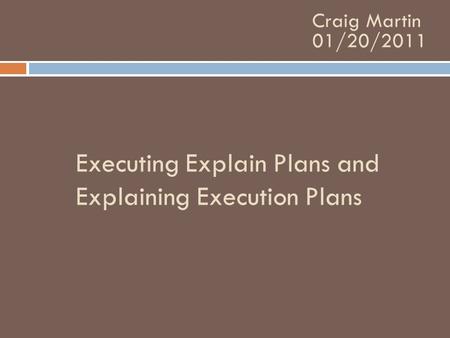 Executing Explain Plans and Explaining Execution Plans Craig Martin 01/20/2011.