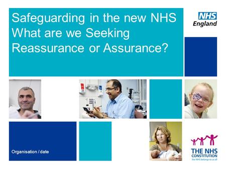 Safeguarding in the new NHS What are we Seeking Reassurance or Assurance? Organisation / date.