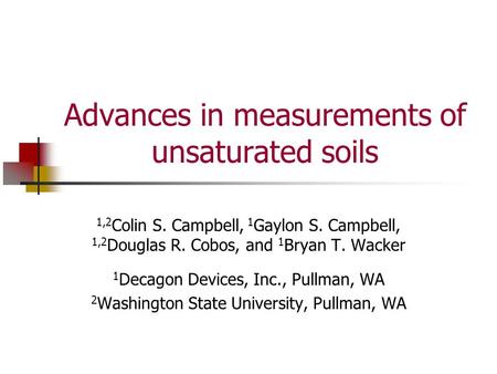 Advances in measurements of unsaturated soils 1,2 Colin S. Campbell, 1 Gaylon S. Campbell, 1,2 Douglas R. Cobos, and 1 Bryan T. Wacker 1 Decagon Devices,
