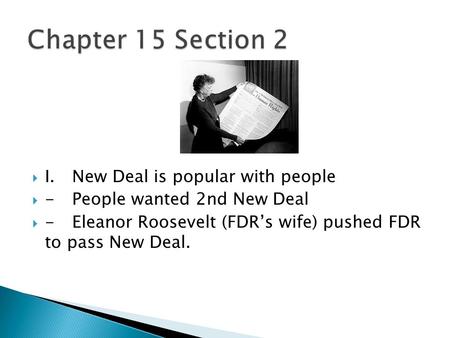  I.New Deal is popular with people  -People wanted 2nd New Deal  -Eleanor Roosevelt (FDR’s wife) pushed FDR to pass New Deal.