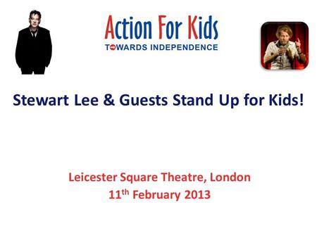 Stewart Lee & Guests Stand Up for Kids! Leicester Square Theatre, London 11 th February 2013.