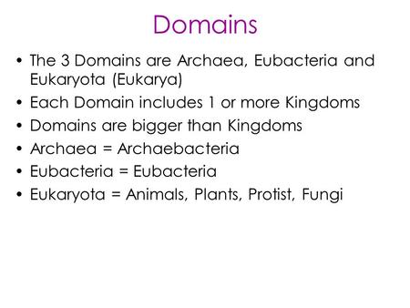 Domains The 3 Domains are Archaea, Eubacteria and Eukaryota (Eukarya) Each Domain includes 1 or more Kingdoms Domains are bigger than Kingdoms Archaea.