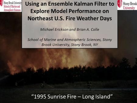 “1995 Sunrise Fire – Long Island” Using an Ensemble Kalman Filter to Explore Model Performance on Northeast U.S. Fire Weather Days Michael Erickson and.