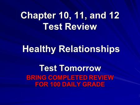 Chapter 10, 11, and 12 Test Review Test Tomorrow BRING COMPLETED REVIEW FOR 100 DAILY GRADE Healthy Relationships.