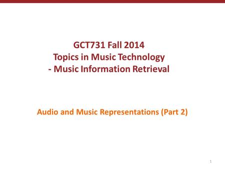 GCT731 Fall 2014 Topics in Music Technology - Music Information Retrieval Audio and Music Representations (Part 2) 1.