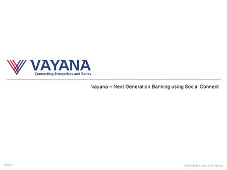 Slide 1 Intellectual property of Vayana Vayana – Next Generation Banking using Social Connect.