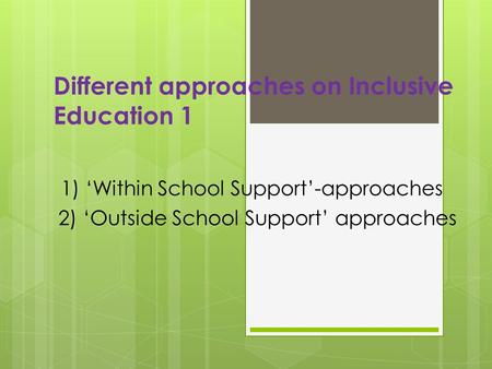 Different approaches on Inclusive Education 1 1) ‘Within School Support’-approaches 2) ‘Outside School Support’ approaches.