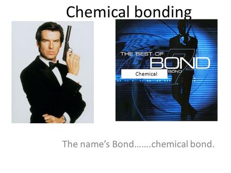 Chemical bonding The name’s Bond…….chemical bond. Chemical.