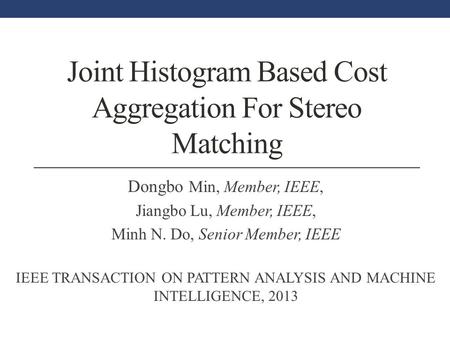 Joint Histogram Based Cost Aggregation For Stereo Matching Dongbo Min, Member, IEEE, Jiangbo Lu, Member, IEEE, Minh N. Do, Senior Member, IEEE IEEE TRANSACTION.