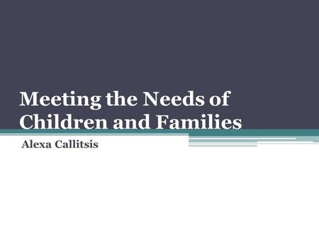 Meeting the Needs of Children and Families Alexa Callitsis.
