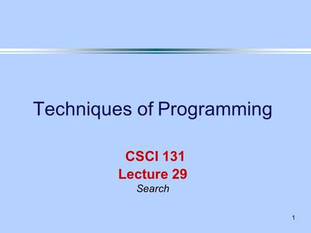 1 Techniques of Programming CSCI 131 Lecture 29 Search.